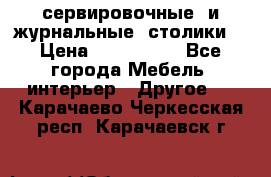сервировочные  и журнальные  столики8 › Цена ­ 800-1600 - Все города Мебель, интерьер » Другое   . Карачаево-Черкесская респ.,Карачаевск г.